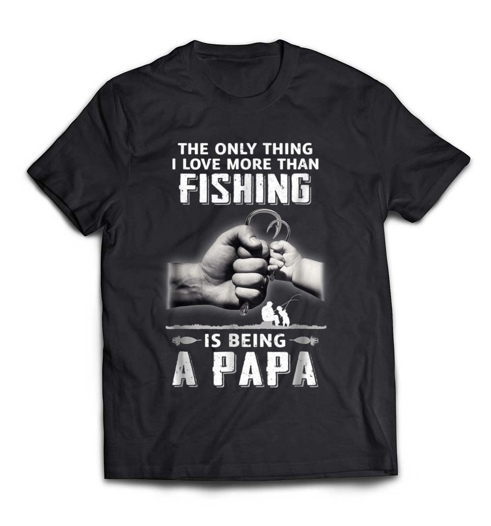 Only Thing I Love More Than Fishing Is Being A Papa T-Shirt: The Perfect Gift for Dads